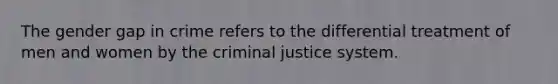 The gender gap in crime refers to the differential treatment of men and women by the criminal justice system.