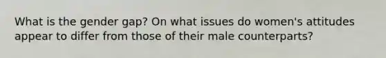 What is the gender gap? On what issues do women's attitudes appear to differ from those of their male counterparts?