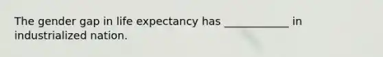 The gender gap in life expectancy has ____________ in industrialized nation.