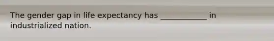 The gender gap in life expectancy has ____________ in industrialized nation.