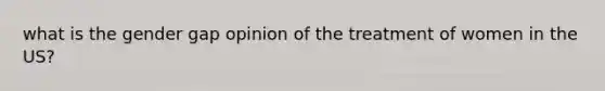 what is the gender gap opinion of the treatment of women in the US?