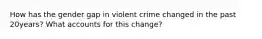 How has the gender gap in violent crime changed in the past 20years? What accounts for this change?