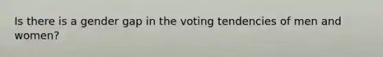 Is there is a gender gap in the voting tendencies of men and women?