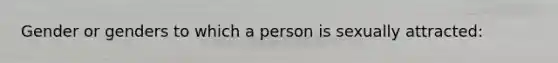 Gender or genders to which a person is sexually attracted: