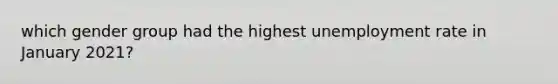 which gender group had the highest unemployment rate in January 2021?