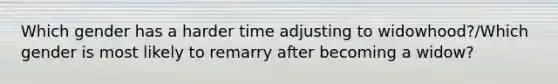 Which gender has a harder time adjusting to widowhood?/Which gender is most likely to remarry after becoming a widow?