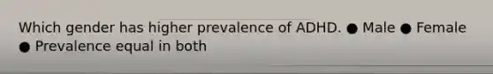Which gender has higher prevalence of ADHD. ● Male ● Female ● Prevalence equal in both