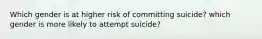 Which gender is at higher risk of committing suicide? which gender is more likely to attempt suicide?