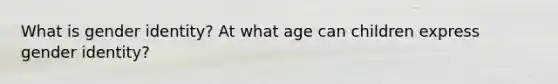 What is gender identity? At what age can children express gender identity?