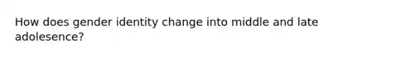 How does gender identity change into middle and late adolesence?