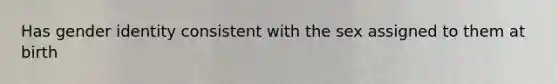 Has gender identity consistent with the sex assigned to them at birth