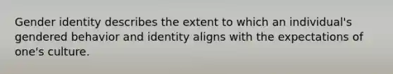 Gender identity describes the extent to which an individual's gendered behavior and identity aligns with the expectations of one's culture.