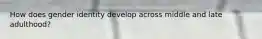 How does gender identity develop across middle and late adulthood?