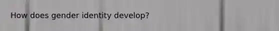 How does gender identity develop?