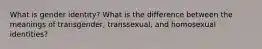 What is gender identity? What is the difference between the meanings of transgender, transsexual, and homosexual identities?