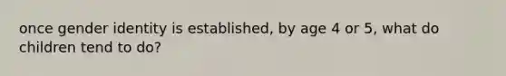 once gender identity is established, by age 4 or 5, what do children tend to do?