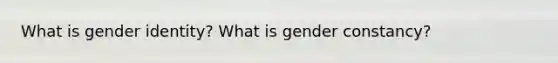 What is gender identity? What is gender constancy?