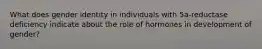 What does gender identity in individuals with 5a-reductase deficiency indicate about the role of hormones in development of gender?