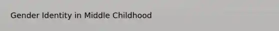 <a href='https://www.questionai.com/knowledge/kyhXSBYVgx-gender-identity' class='anchor-knowledge'>gender identity</a> in Middle Childhood