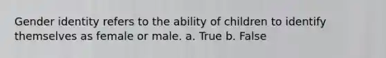 <a href='https://www.questionai.com/knowledge/kyhXSBYVgx-gender-identity' class='anchor-knowledge'>gender identity</a> refers to the ability of children to identify themselves as female or male. a. True b. False