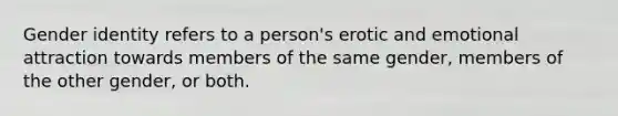 <a href='https://www.questionai.com/knowledge/kyhXSBYVgx-gender-identity' class='anchor-knowledge'>gender identity</a> refers to a person's erotic and emotional attraction towards members of the same gender, members of the other gender, or both.