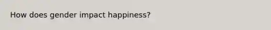 How does gender impact happiness?