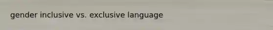 gender inclusive vs. exclusive language