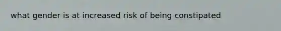 what gender is at increased risk of being constipated