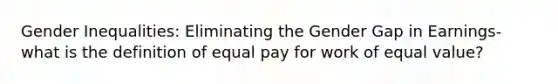 Gender Inequalities: Eliminating the Gender Gap in Earnings- what is the definition of equal pay for work of equal value?