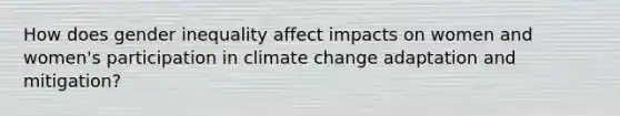 How does gender inequality affect impacts on women and women's participation in climate change adaptation and mitigation?