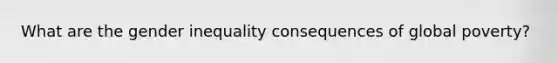 What are the gender inequality consequences of global poverty?