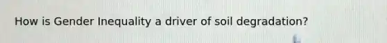 How is Gender Inequality a driver of soil degradation?