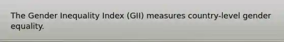 The Gender Inequality Index (GII) measures country-level gender equality.