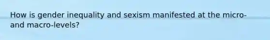 How is gender inequality and sexism manifested at the micro- and macro-levels?