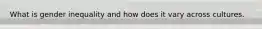What is gender inequality and how does it vary across cultures.
