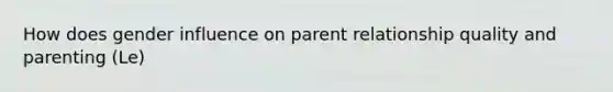 How does gender influence on parent relationship quality and parenting (Le)