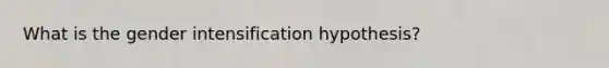 What is the gender intensification hypothesis?