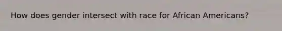 How does gender intersect with race for African Americans?