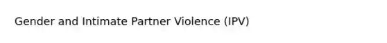 Gender and Intimate Partner Violence (IPV)