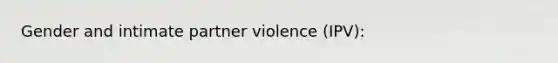 Gender and intimate partner violence (IPV):