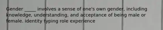 Gender _____ involves a sense of one's own gender, including knowledge, understanding, and acceptance of being male or female. identity typing role experience