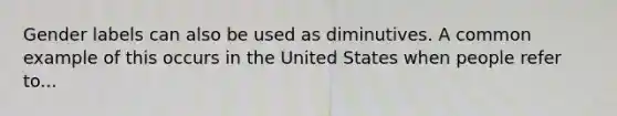 Gender labels can also be used as diminutives. A common example of this occurs in the United States when people refer to...