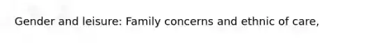 Gender and leisure: Family concerns and ethnic of care,