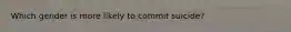 Which gender is more likely to commit suicide?