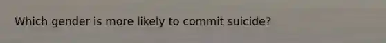 Which gender is more likely to commit suicide?