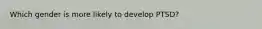 Which gender is more likely to develop PTSD?