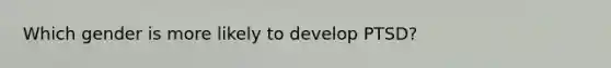 Which gender is more likely to develop PTSD?