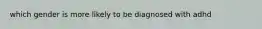which gender is more likely to be diagnosed with adhd