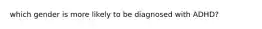 which gender is more likely to be diagnosed with ADHD?