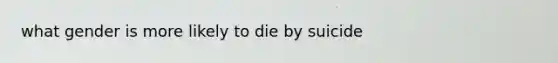 what gender is more likely to die by suicide